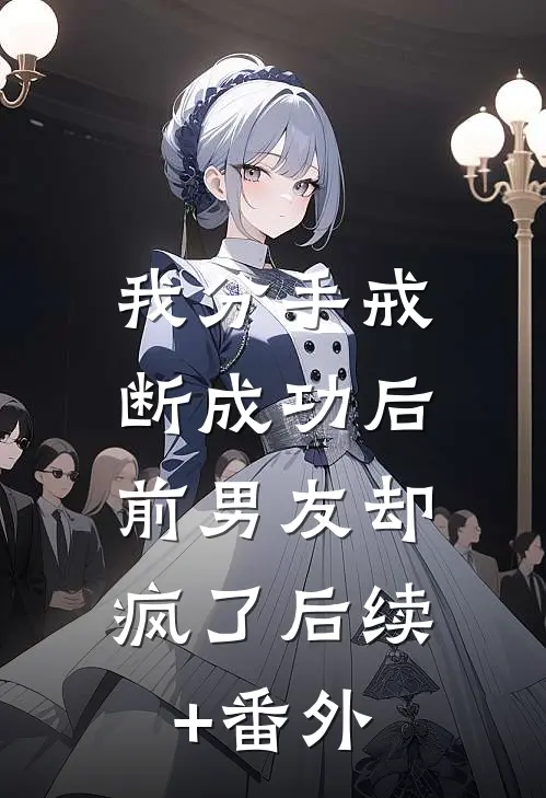 我分手戒断成功后，前男友却疯了后续+番外