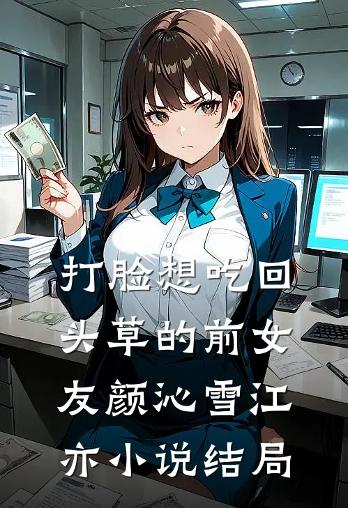 打脸想吃回头草的前女友颜沁雪江亦小说结局