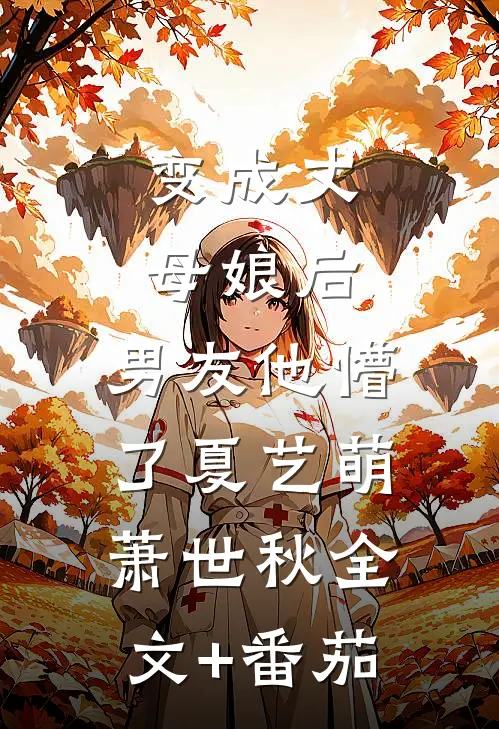 变成丈母娘后，男友他懵了夏艺萌萧世秋全文+番茄