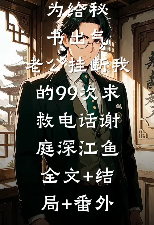 为给秘书出气，老公挂断我的99次求救电话谢庭深江鱼全文+结局+番外