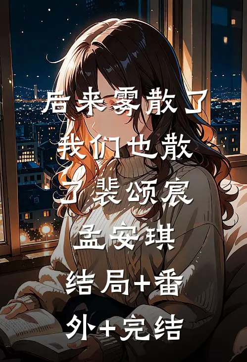 后来雾散了，我们也散了裴颂宸孟安琪:结局+番外+完结