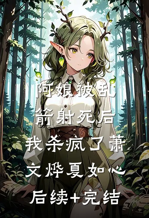 阿娘被乱箭射死后，我杀疯了萧文烨夏如心后续+完结