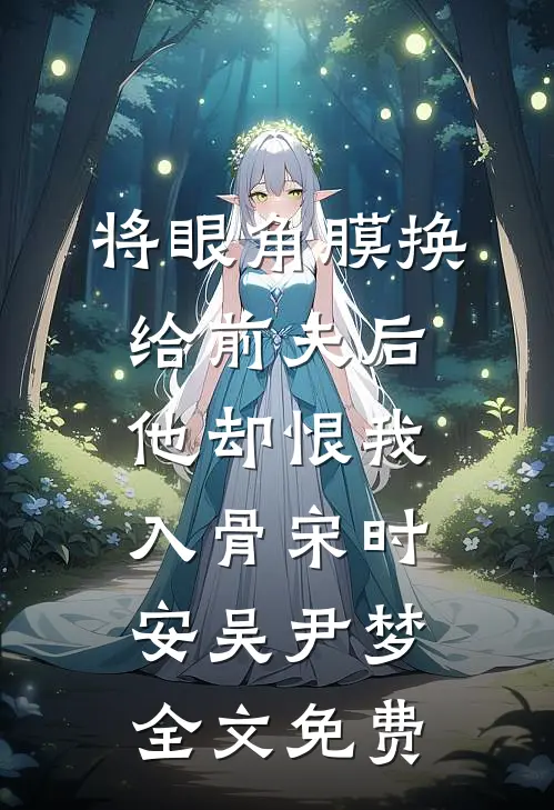 将眼角膜换给前夫后，他却恨我入骨宋时安吴尹梦全文免费