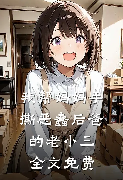 我帮妈妈手撕恶蠢后爸的老小三全文免费