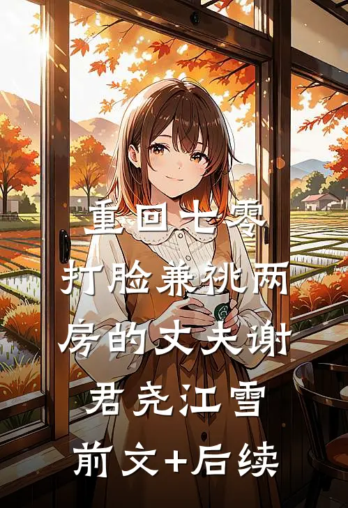 重回七零，打脸兼祧两房的丈夫谢君尧江雪:前文+后续