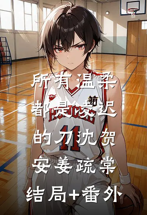 所有温柔都是凌迟的刀沈贺安姜疏棠:结局+番外