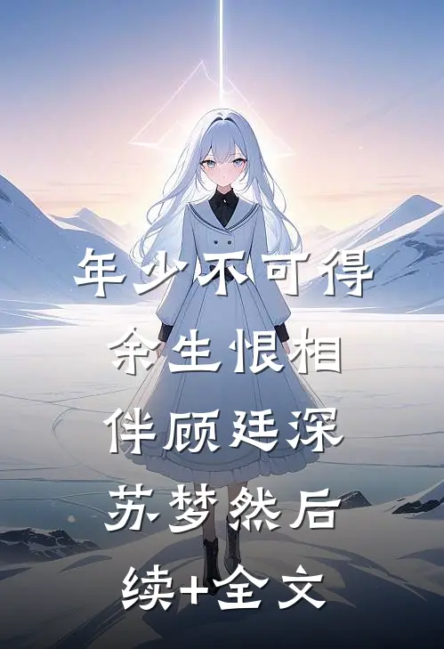 年少不可得，余生恨相伴顾廷深苏梦然后续+全文
