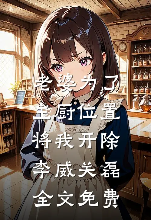 老婆为了主厨位置，将我开除李威关磊全文免费
