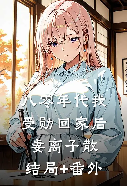 八零年代我受勋回家后，妻离子散:结局+番外