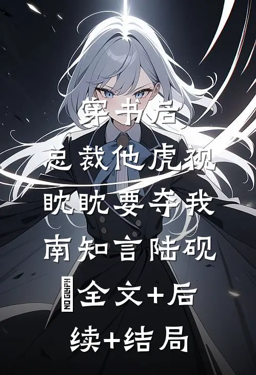 穿书后，总裁他虎视眈眈要夺我南知言陆砚璟全文+后续+结局