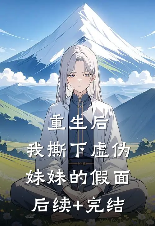 重生后，我撕下虚伪妹妹的假面后续+完结