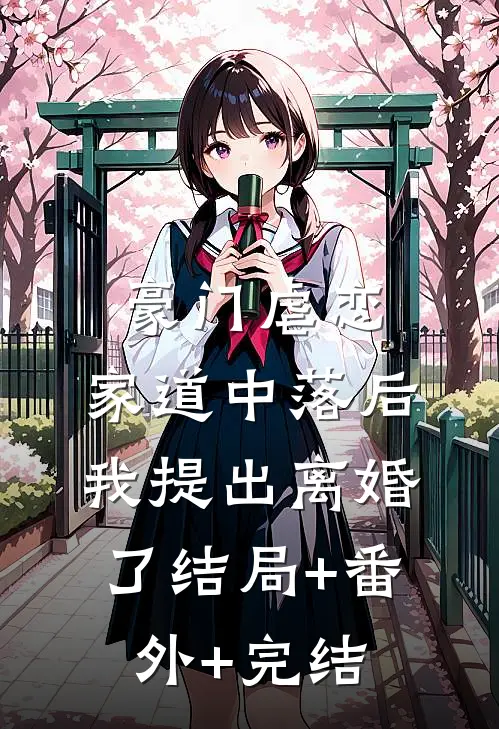 豪门虐恋：家道中落后我提出离婚了结局+番外+完结