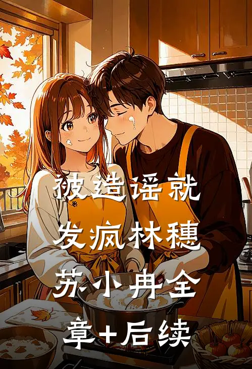 被造谣就发疯林穗苏小冉全章+后续
