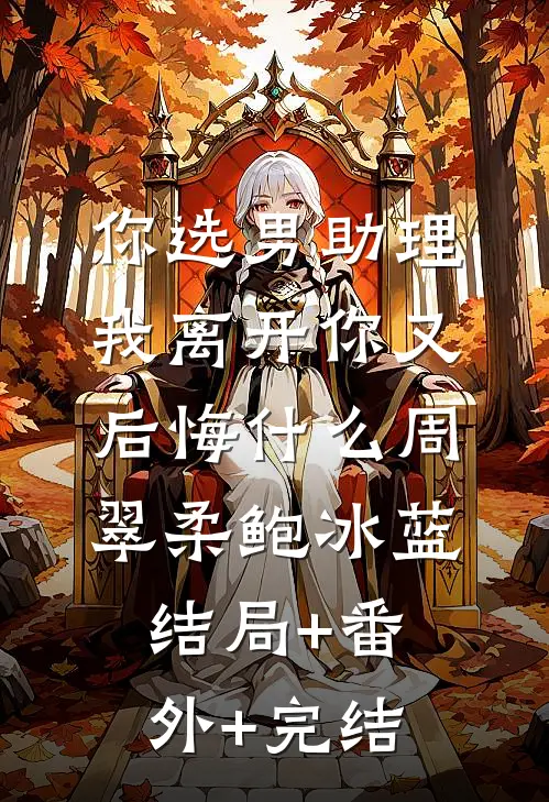 你选男助理，我离开你又后悔什么周翠柔鲍冰蓝结局+番外+完结