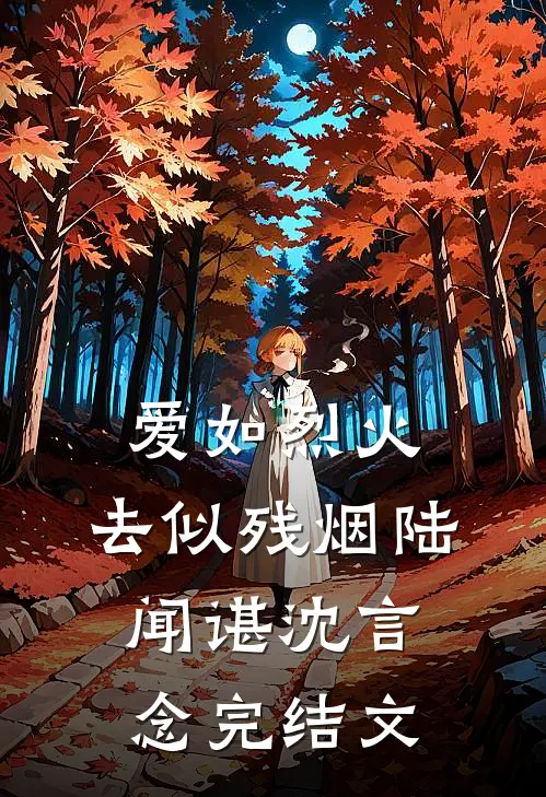 爱如烈火，去似残烟陆闻谌沈言念完结文