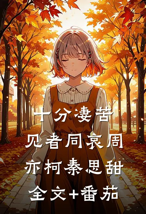 十分凄苦，见者同哀周亦柯秦思甜全文+番茄