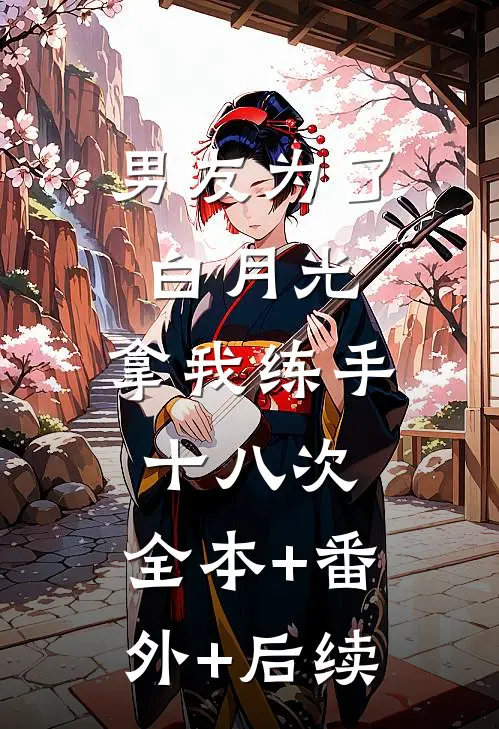 男友为了白月光，拿我练手十八次:全本+番外+后续