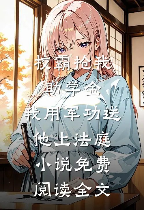 校霸抢我助学金，我用军功送他上法庭小说免费阅读全文