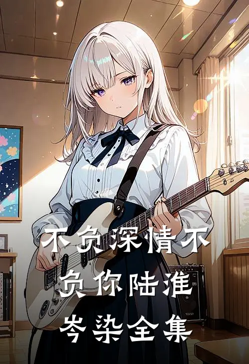 不负深情不负你陆淮岑染全集