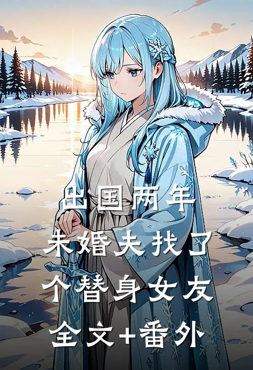 出国两年，未婚夫找了个替身女友全文+番外