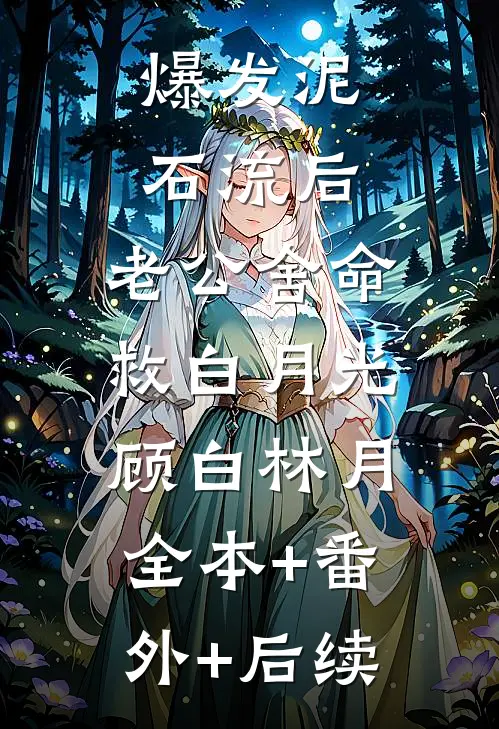 爆发泥石流后，老公舍命救白月光顾白林月:全本+番外+后续