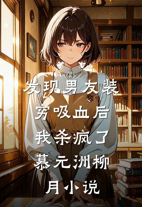 发现男友装穷吸血后，我杀疯了慕元洲柳月小说