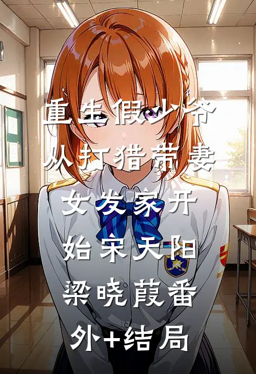 重生假少爷，从打猎带妻女发家开始宋天阳梁晓葭(番外)+(结局)