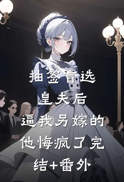 抽签盲选皇夫后，逼我另嫁的他悔疯了完结+番外