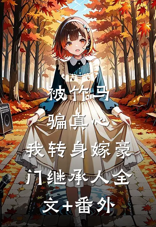 被竹马骗真心，我转身嫁豪门继承人全文+番外