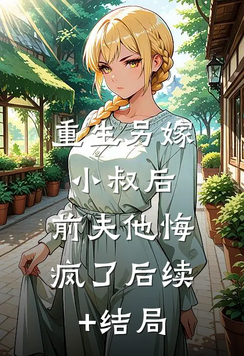 重生另嫁小叔后，前夫他悔疯了后续+结局