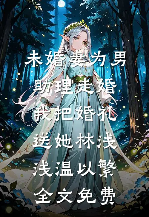 未婚妻为男助理走婚，我把婚礼送她林浅浅温以繁全文免费