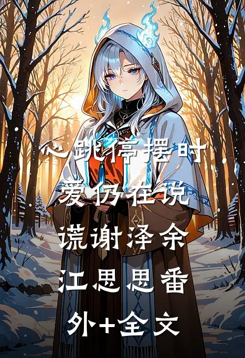 心跳停摆时，爱仍在说谎谢泽余江思思(番外)+(全文)
