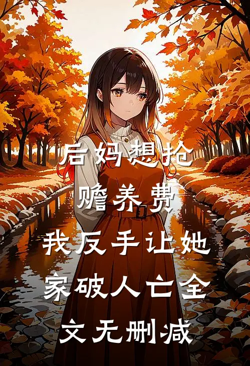 后妈想抢赡养费，我反手让她家破人亡全文无删减