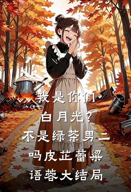 我是你们白月光？不是绿茶男二吗皮芷蕾粱语蓉大结局