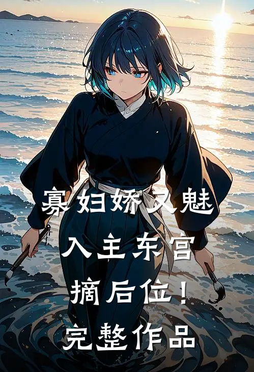 寡妇娇又魅，入主东宫，摘后位！完整作品