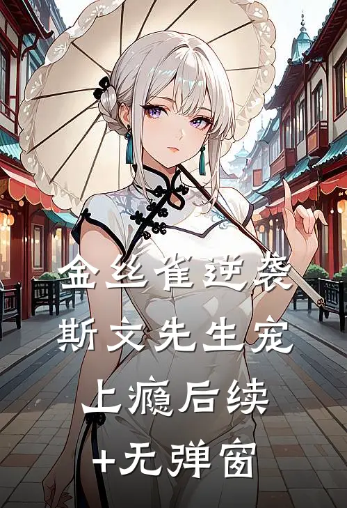金丝雀逆袭，斯文先生宠上瘾后续+无弹窗