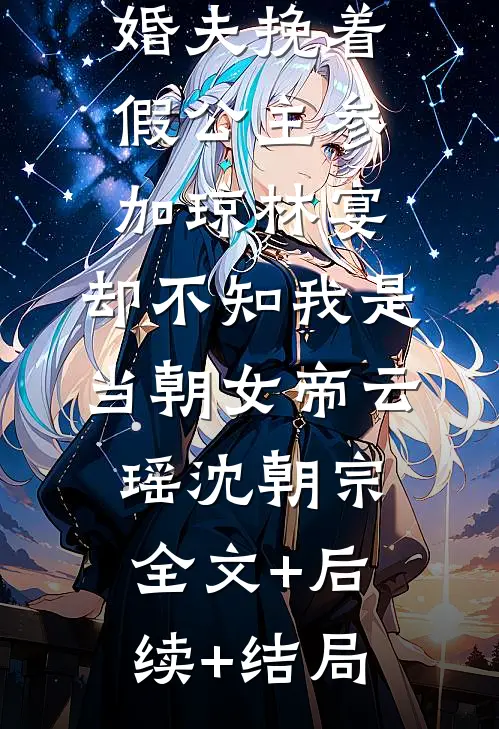 状元郎未婚夫挽着假公主参加琼林宴，却不知我是当朝女帝云瑶沈朝宗全文+后续+结局