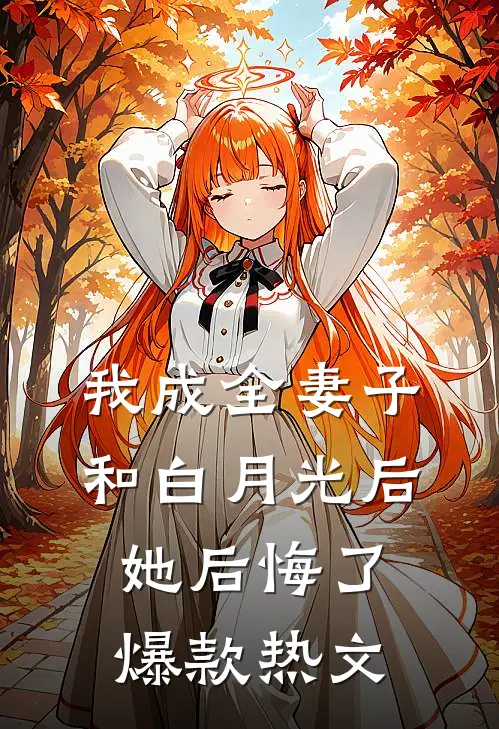 我成全妻子和白月光后，她后悔了爆款热文