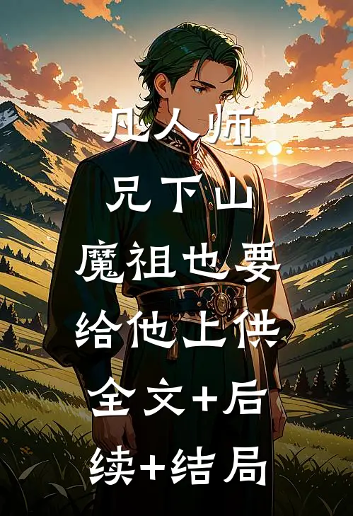 凡人师兄下山，魔祖也要给他上供:全文+后续+结局