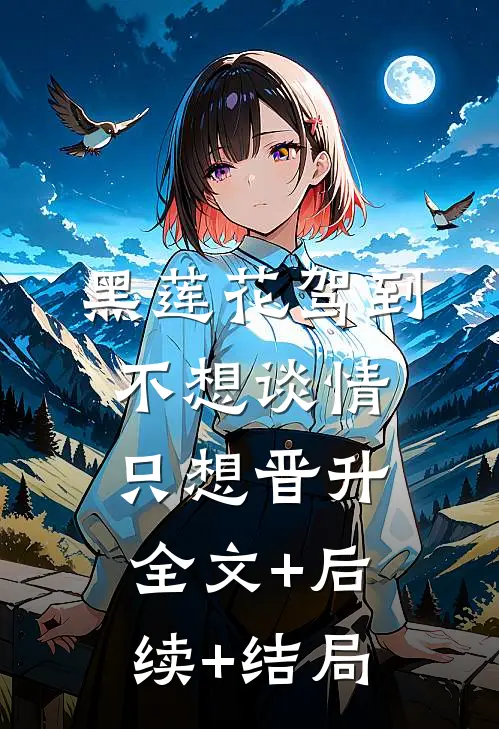 黑莲花驾到，不想谈情只想晋升:全文+后续+结局
