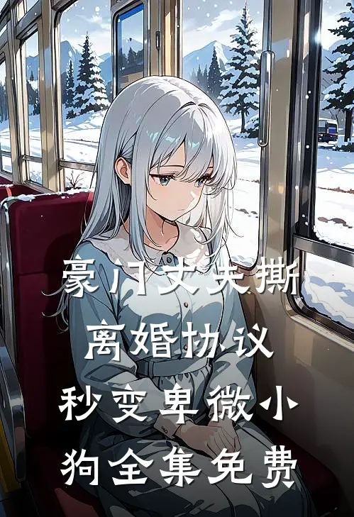 豪门丈夫撕离婚协议，秒变卑微小狗全集免费