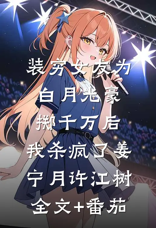 装穷女友为白月光豪掷千万后，我杀疯了姜宁月许江树全文+番茄
