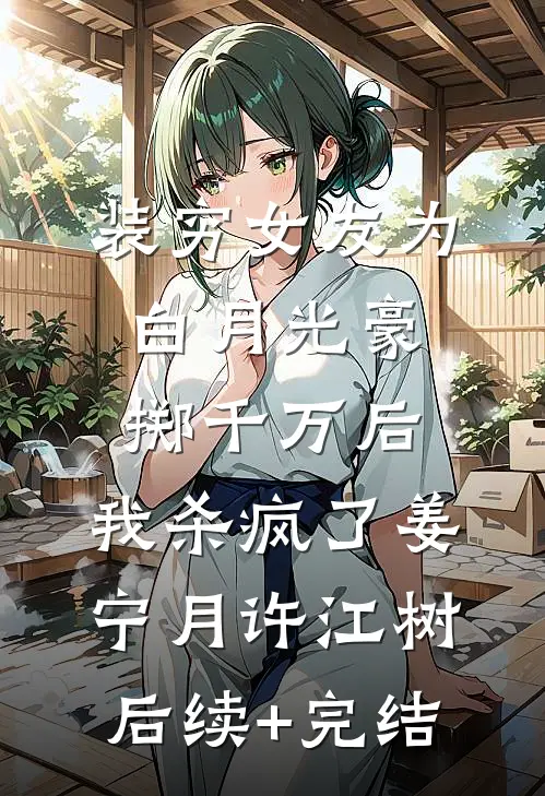 装穷女友为白月光豪掷千万后，我杀疯了姜宁月许江树后续+完结