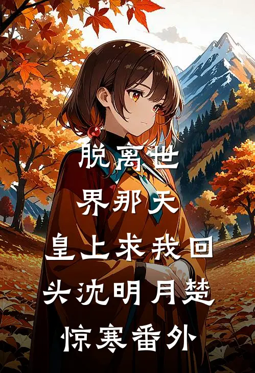 脱离世界那天，皇上求我回头沈明月楚惊寒番外