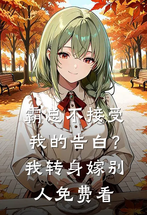霸总不接受我的告白？我转身嫁别人免费看