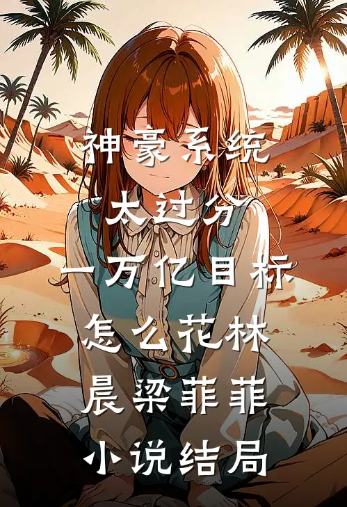 神豪系统太过分，一万亿目标怎么花林晨梁菲菲小说结局