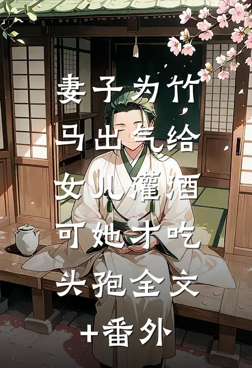 妻子为竹马出气给女儿灌酒，可她才吃头孢全文+番外