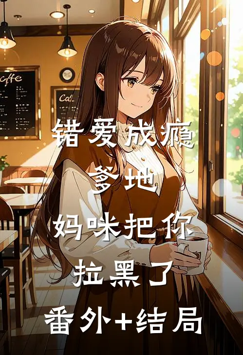 错爱成瘾：爹地，妈咪把你拉黑了:(番外)+(结局)