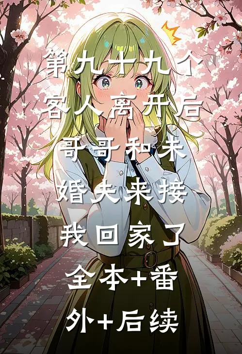 第九十九个客人离开后，哥哥和未婚夫来接我回家了:全本+番外+后续