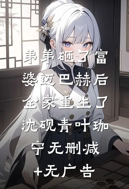 弟弟砸了富婆迈巴赫后，全家重生了沈砚青叶珈宁无删减+无广告